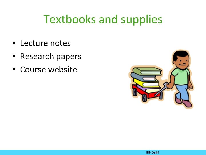 Textbooks and supplies • Lecture notes • Research papers • Course website IIIT-Delhi 
