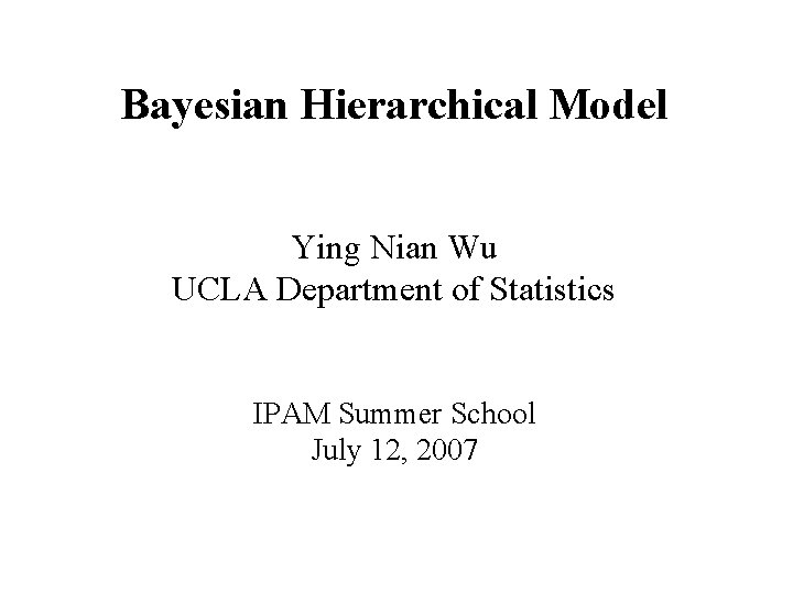 Bayesian Hierarchical Model Ying Nian Wu UCLA Department of Statistics IPAM Summer School July