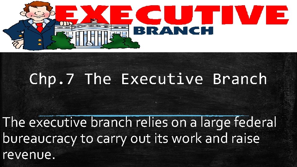 Chp. 7 The Executive Branch The executive branch relies on a large federal bureaucracy