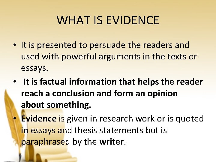 WHAT IS EVIDENCE • It is presented to persuade the readers and used with