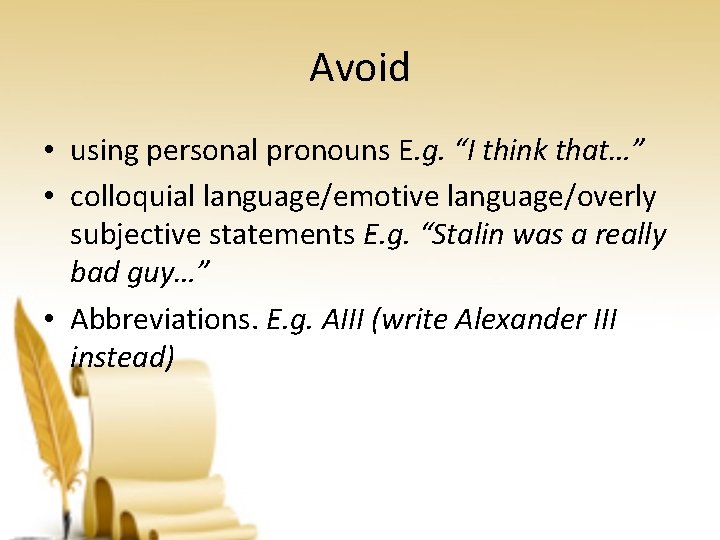 Avoid • using personal pronouns E. g. “I think that…” • colloquial language/emotive language/overly