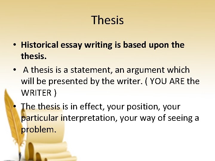 Thesis • Historical essay writing is based upon thesis. • A thesis is a