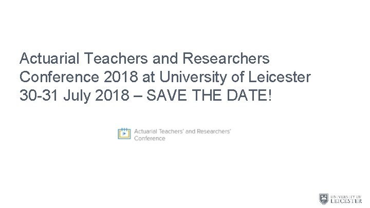 Actuarial Teachers and Researchers Conference 2018 at University of Leicester 30 -31 July 2018