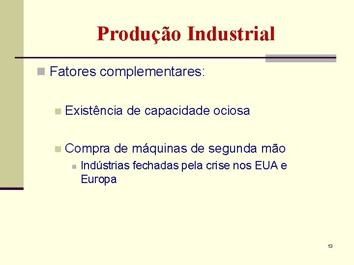 Produção Industrial n Fatores complementares: n Existência de capacidade ociosa n Compra de máquinas Produção Industrial n Fatores complementares: n Existência de capacidade ociosa n Compra de máquinas
