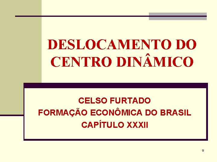 DESLOCAMENTO DO CENTRO DIN MICO CELSO FURTADO FORMAÇÃO ECONÔMICA DO BRASIL CAPÍTULO XXXII 9 DESLOCAMENTO DO CENTRO DIN MICO CELSO FURTADO FORMAÇÃO ECONÔMICA DO BRASIL CAPÍTULO XXXII 9