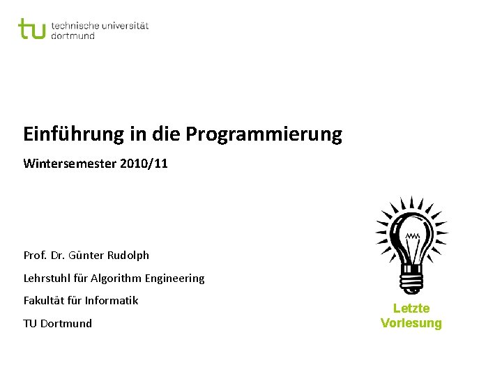 Einführung in die Programmierung Wintersemester 2010/11 Prof. Dr. Günter Rudolph Lehrstuhl für Algorithm Engineering