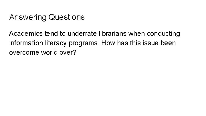 Answering Questions Academics tend to underrate librarians when conducting information literacy programs. How has