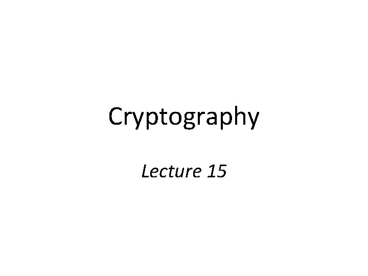 Cryptography Lecture 15 Cryptography Lecture 15