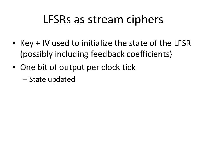 LFSRs as stream ciphers • Key + IV used to initialize the state of LFSRs as stream ciphers • Key + IV used to initialize the state of