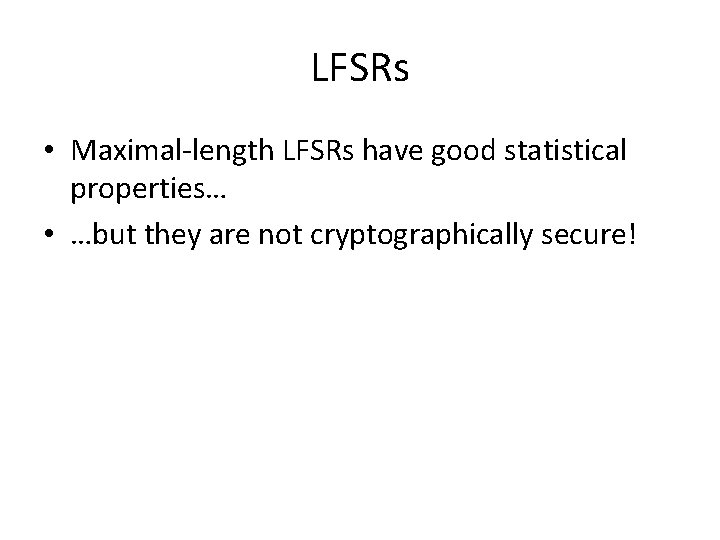 LFSRs • Maximal-length LFSRs have good statistical properties… • …but they are not cryptographically LFSRs • Maximal-length LFSRs have good statistical properties… • …but they are not cryptographically