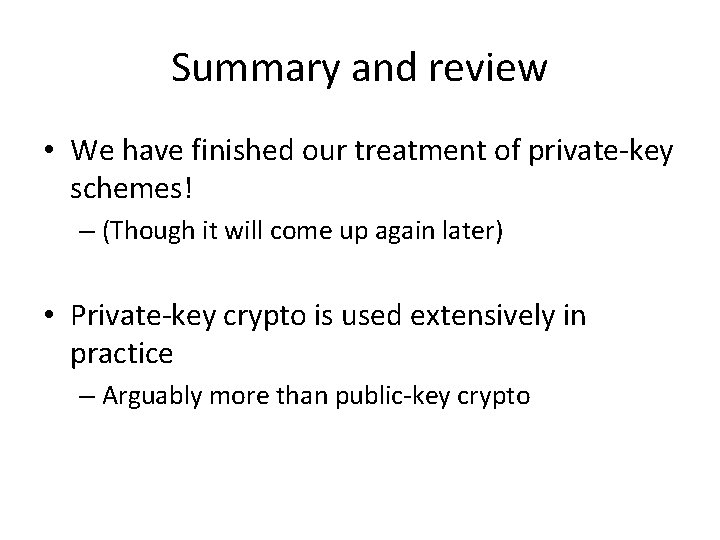 Summary and review • We have finished our treatment of private-key schemes! – (Though Summary and review • We have finished our treatment of private-key schemes! – (Though