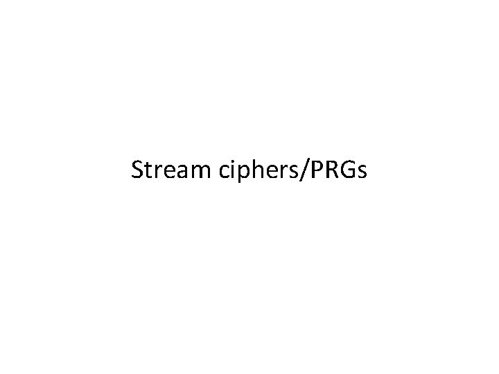 Stream ciphers/PRGs Stream ciphers/PRGs