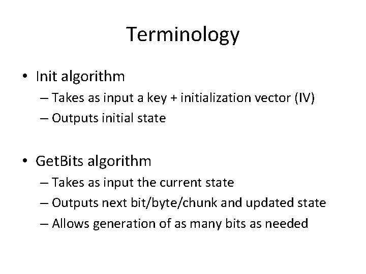 Terminology • Init algorithm – Takes as input a key + initialization vector (IV) Terminology • Init algorithm – Takes as input a key + initialization vector (IV)