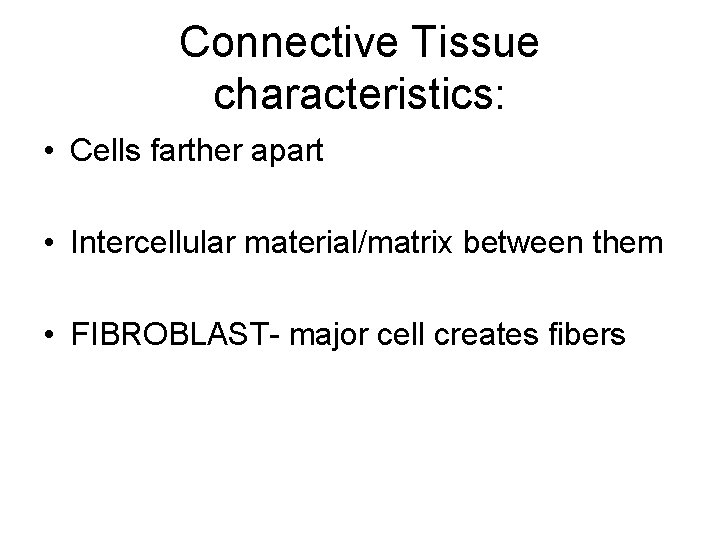 Connective Tissue characteristics: • Cells farther apart • Intercellular material/matrix between them • FIBROBLAST-