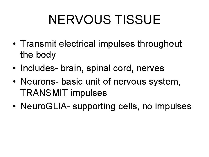 NERVOUS TISSUE • Transmit electrical impulses throughout the body • Includes- brain, spinal cord,