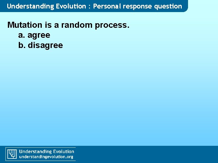 Understanding Evolution : Personal response question Mutation is a random process. a. agree b.