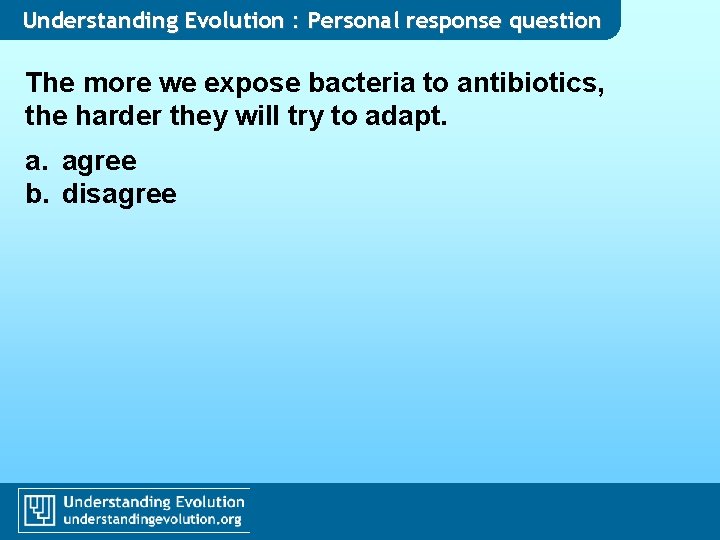 Understanding Evolution : Personal response question The more we expose bacteria to antibiotics, the