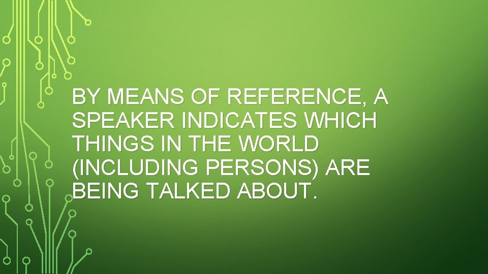 BY MEANS OF REFERENCE, A SPEAKER INDICATES WHICH THINGS IN THE WORLD (INCLUDING PERSONS)