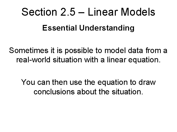 Section 2. 5 – Linear Models Essential Understanding Sometimes it is possible to model