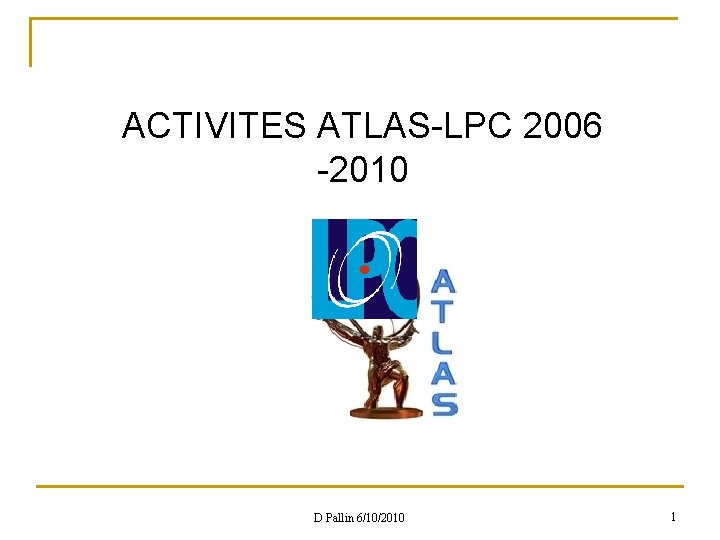 ACTIVITES ATLAS-LPC 2006 -2010 D Pallin 6/10/2010 1 