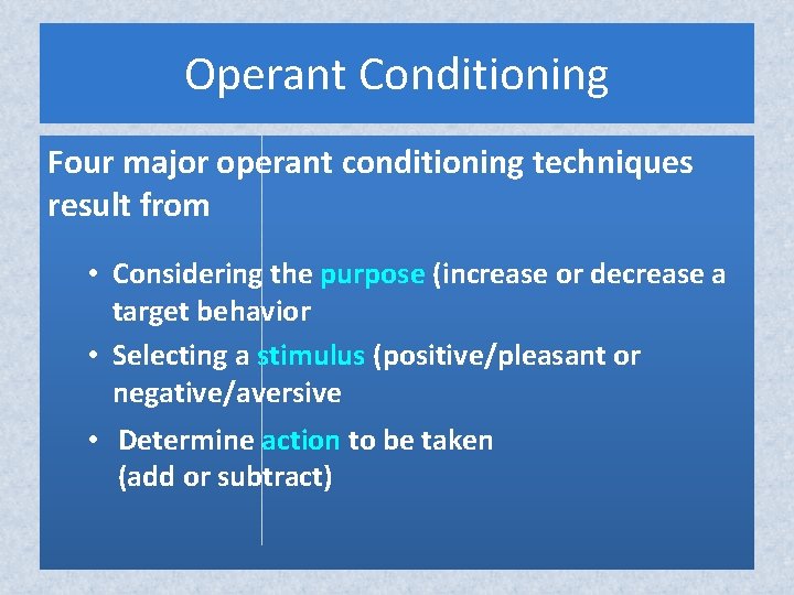 Operant Conditioning Four major operant conditioning techniques result from • Considering the purpose (increase