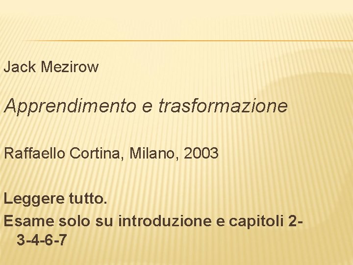 Jack Mezirow Apprendimento e trasformazione Raffaello Cortina, Milano, 2003 Leggere tutto. Esame solo su