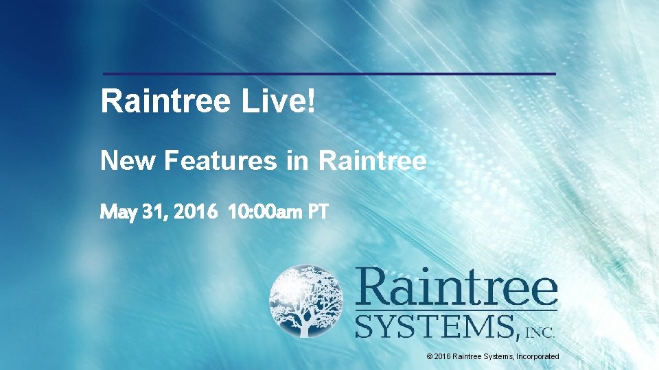 Raintree Live! New Features in Raintree May 31, 2016 10: 00 am PT ©