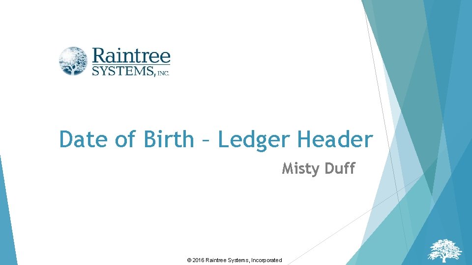 Date of Birth – Ledger Header Misty Duff © 2016 Raintree Systems, Incorporated 