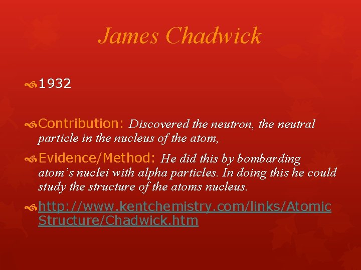 James Chadwick 1932 Contribution: Discovered the neutron, the neutral particle in the nucleus of James Chadwick 1932 Contribution: Discovered the neutron, the neutral particle in the nucleus of