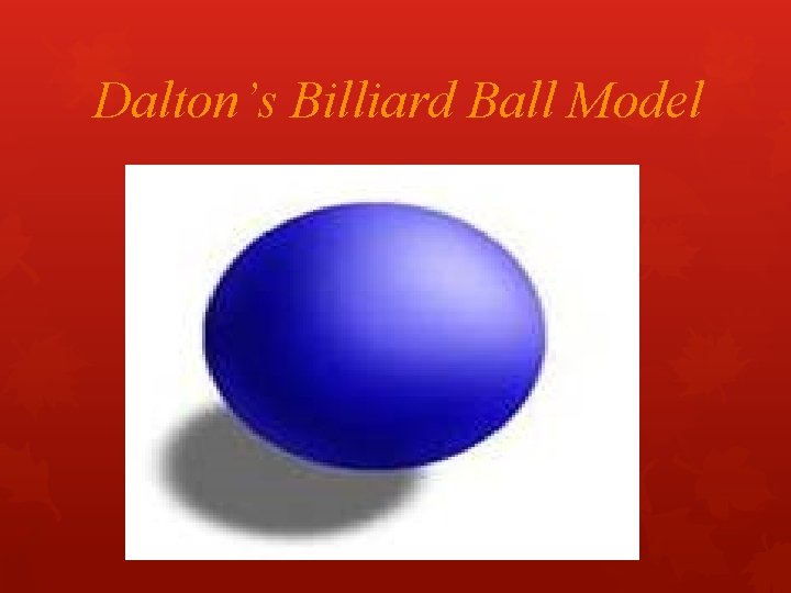 Dalton’s Billiard Ball Model Dalton’s Billiard Ball Model