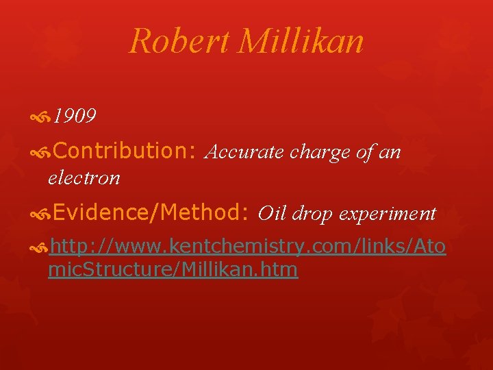 Robert Millikan 1909 Contribution: Accurate charge of an electron Evidence/Method: Oil drop experiment http: Robert Millikan 1909 Contribution: Accurate charge of an electron Evidence/Method: Oil drop experiment http: