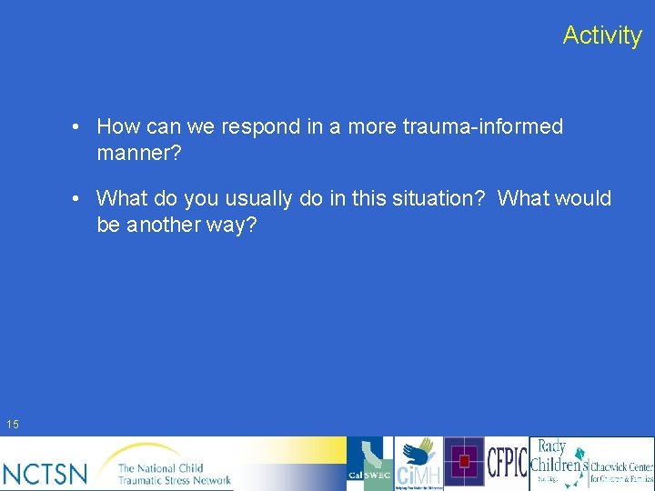 Activity • How can we respond in a more trauma-informed manner? • What do