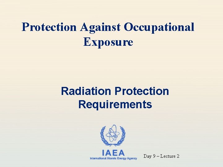 Protection Against Occupational Exposure Radiation Protection Requirements IAEA International Atomic Energy Agency Day 9