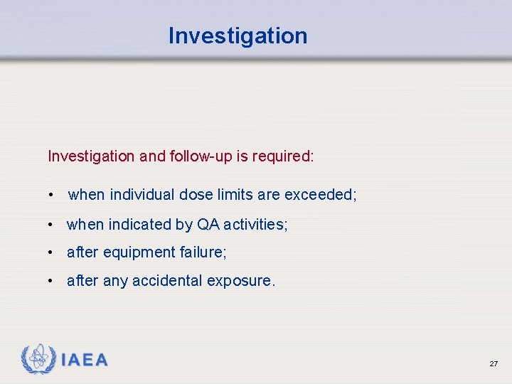 Investigation and follow-up is required: • when individual dose limits are exceeded; • when