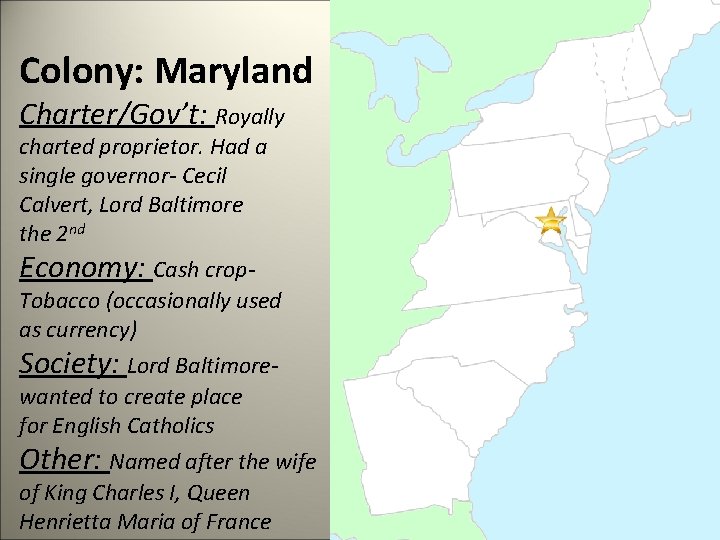 Colony: Maryland Charter/Gov’t: Royally charted proprietor. Had a single governor- Cecil Calvert, Lord Baltimore
