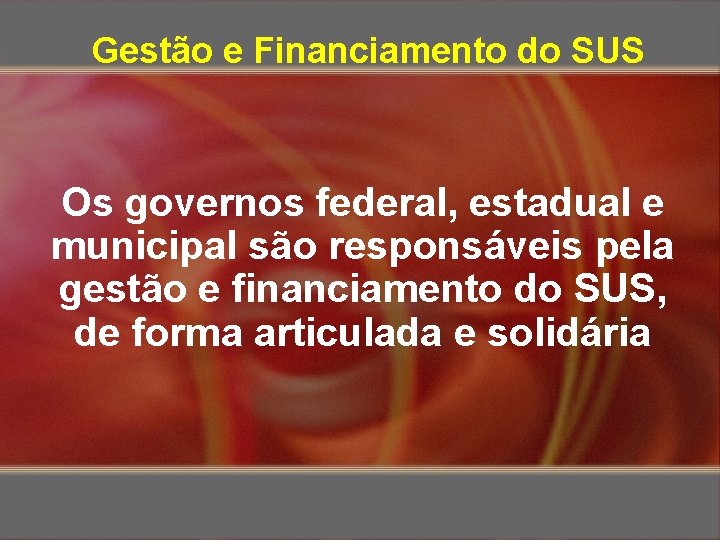 Gestão e Financiamento do SUS Os governos federal, estadual e municipal são responsáveis pela
