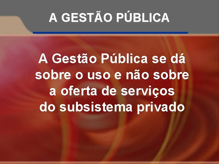 A GESTÃO PÚBLICA A Gestão Pública se dá sobre o uso e não sobre