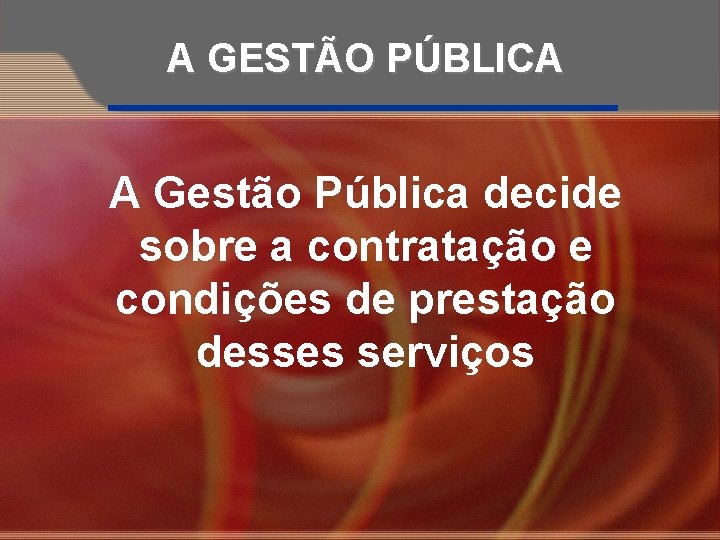 A GESTÃO PÚBLICA A Gestão Pública decide sobre a contratação e condições de prestação