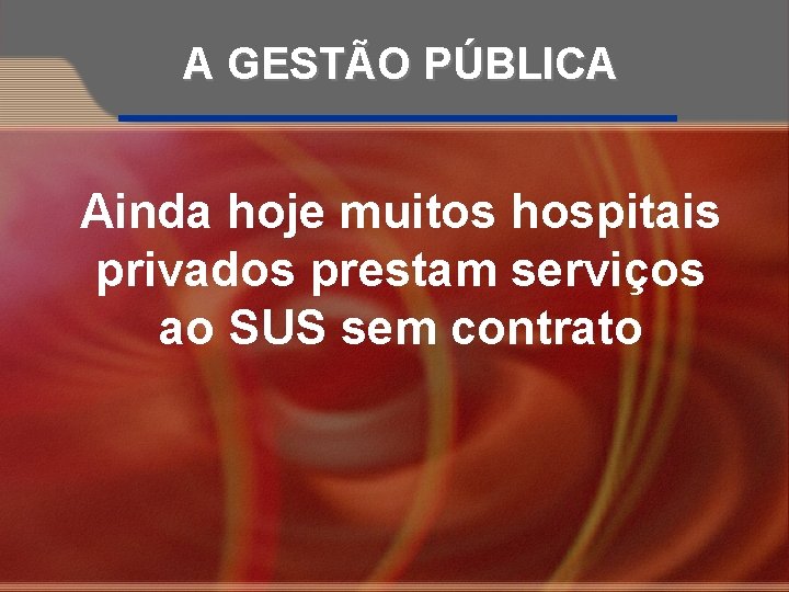 A GESTÃO PÚBLICA Ainda hoje muitos hospitais privados prestam serviços ao SUS sem contrato