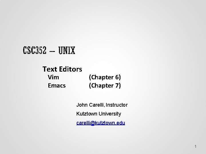 Text Editors Vim Emacs (Chapter 6) (Chapter 7) John Carelli, Instructor Kutztown University carelli@kutztown.