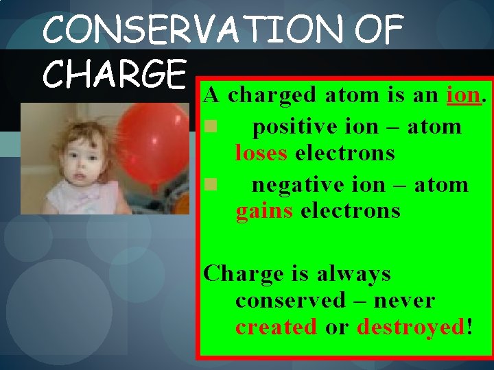 CONSERVATION OF CHARGE A charged atom is an ion. positive ion – atom loses