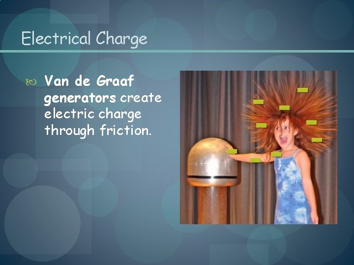 Electrical Charge Van de Graaf generators create electric charge through friction. - -- 