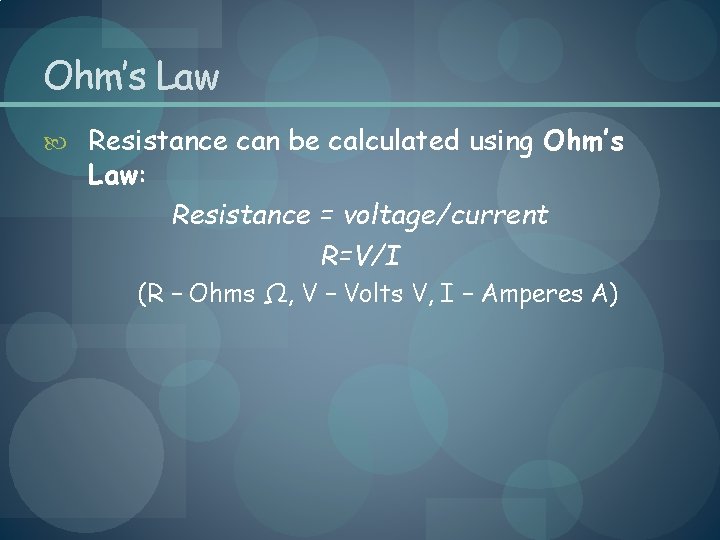Ohm’s Law Resistance can be calculated using Ohm’s Law: Resistance = voltage/current R=V/I (R