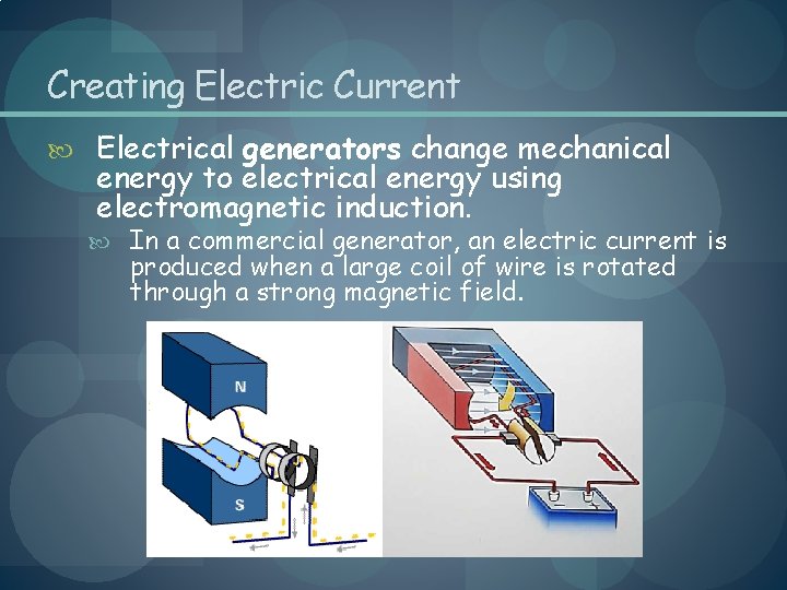 Creating Electric Current Electrical generators change mechanical energy to electrical energy using electromagnetic induction.