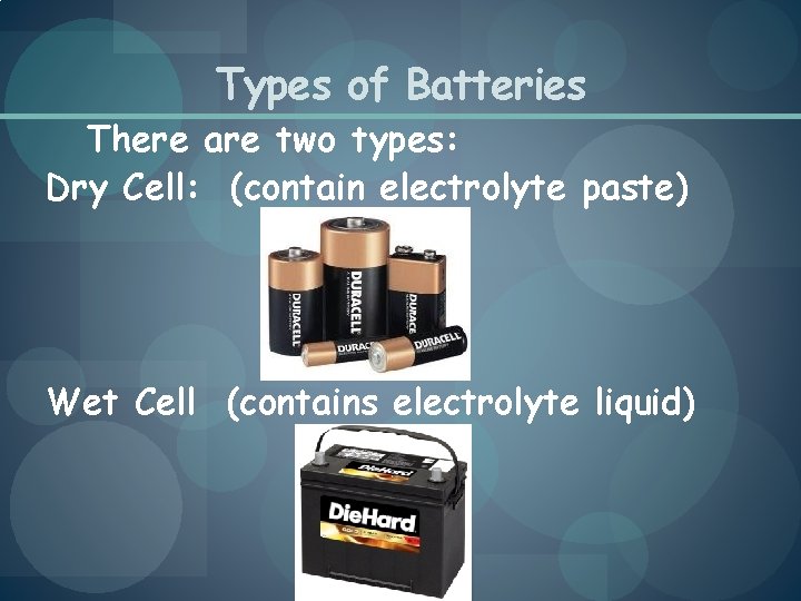 Types of Batteries There are two types: Dry Cell: (contain electrolyte paste) Wet Cell