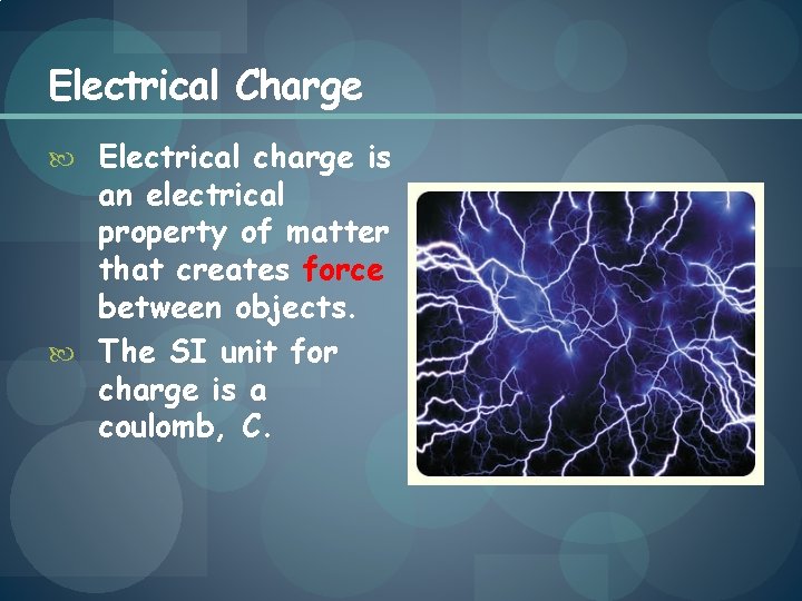 Electrical Charge Electrical charge is an electrical property of matter that creates force between