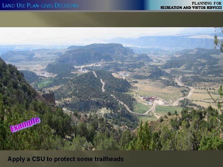 LAND USE PLAN-LEVEL DECISIONS Apply a CSU to protect some trailheads PLANNING FOR RECREATION