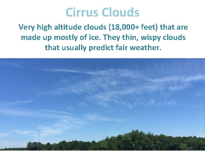 Cirrus Clouds Very high altitude clouds (18, 000+ feet) that are made up mostly