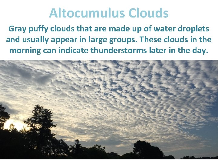 Altocumulus Clouds Gray puffy clouds that are made up of water droplets and usually
