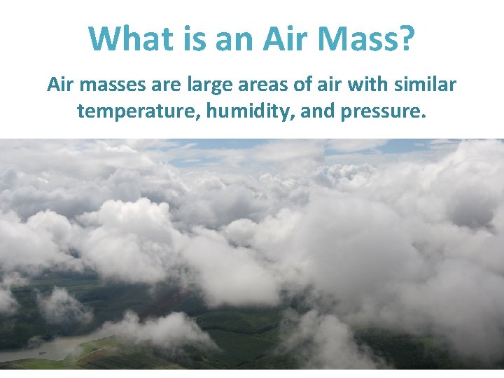 What is an Air Mass? Air masses are large areas of air with similar